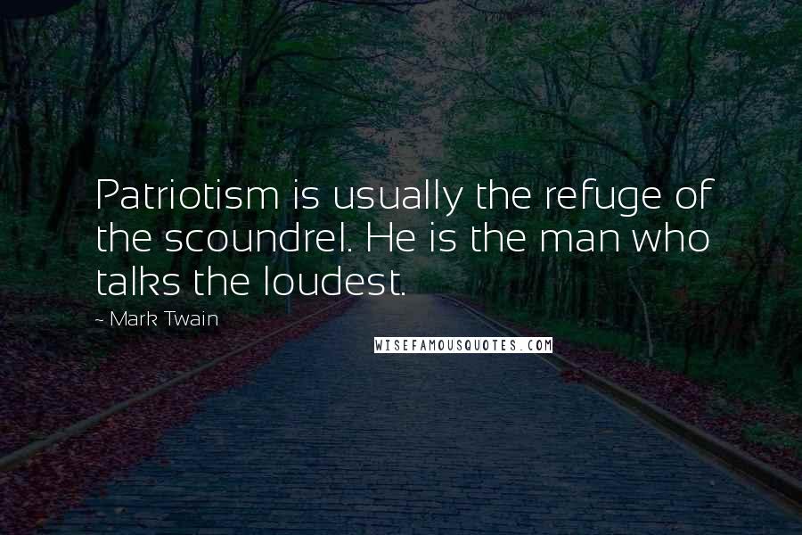 Mark Twain Quotes: Patriotism is usually the refuge of the scoundrel. He is the man who talks the loudest.