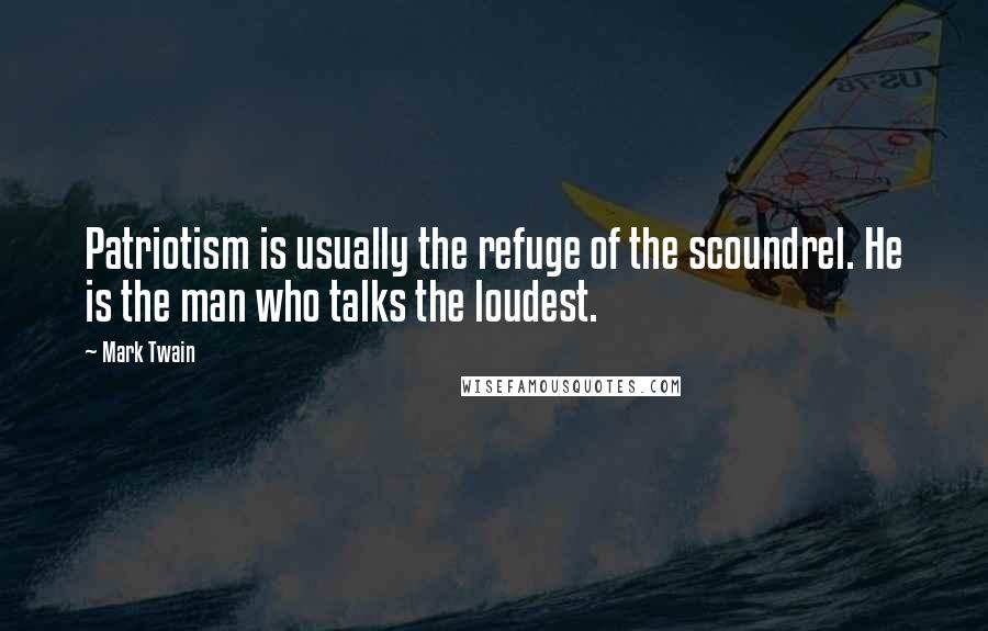 Mark Twain Quotes: Patriotism is usually the refuge of the scoundrel. He is the man who talks the loudest.