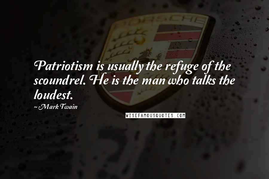 Mark Twain Quotes: Patriotism is usually the refuge of the scoundrel. He is the man who talks the loudest.