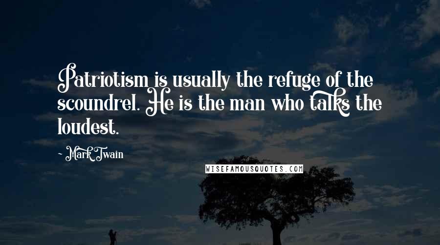 Mark Twain Quotes: Patriotism is usually the refuge of the scoundrel. He is the man who talks the loudest.