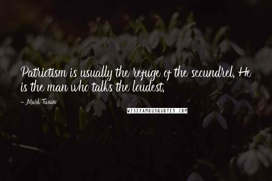 Mark Twain Quotes: Patriotism is usually the refuge of the scoundrel. He is the man who talks the loudest.