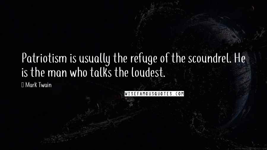 Mark Twain Quotes: Patriotism is usually the refuge of the scoundrel. He is the man who talks the loudest.