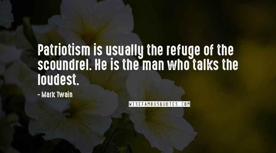 Mark Twain Quotes: Patriotism is usually the refuge of the scoundrel. He is the man who talks the loudest.