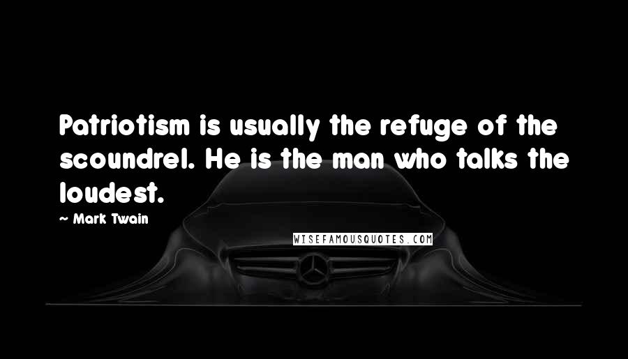 Mark Twain Quotes: Patriotism is usually the refuge of the scoundrel. He is the man who talks the loudest.