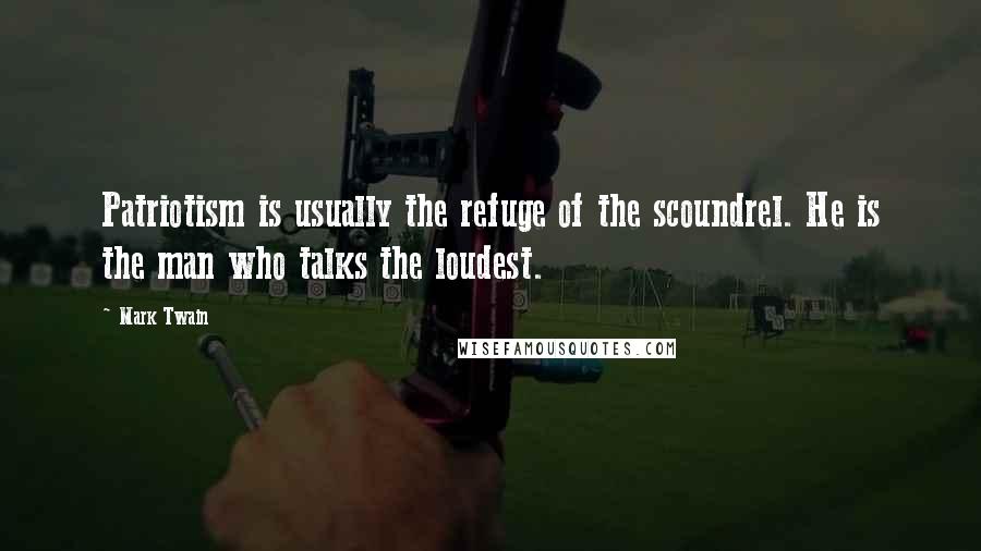 Mark Twain Quotes: Patriotism is usually the refuge of the scoundrel. He is the man who talks the loudest.