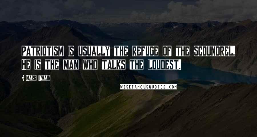 Mark Twain Quotes: Patriotism is usually the refuge of the scoundrel. He is the man who talks the loudest.