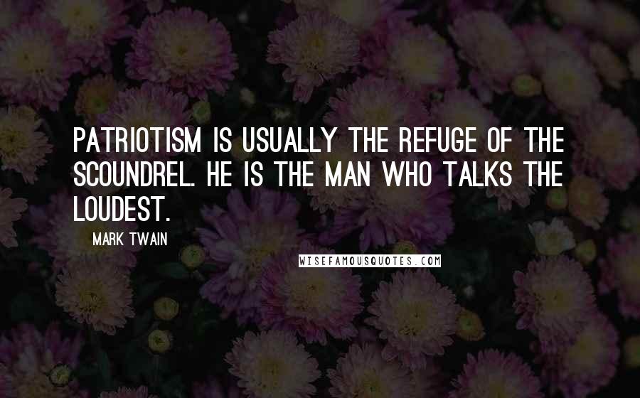 Mark Twain Quotes: Patriotism is usually the refuge of the scoundrel. He is the man who talks the loudest.