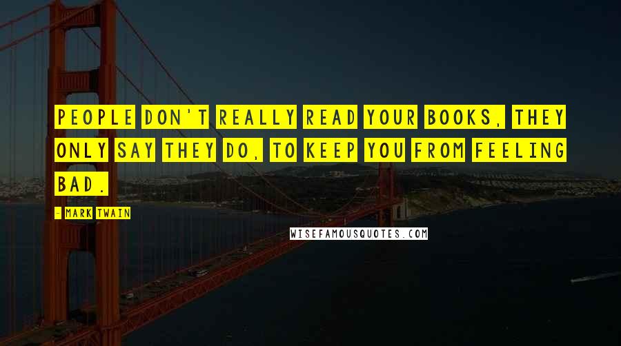 Mark Twain Quotes: People don't really read your books, they only say they do, to keep you from feeling bad.