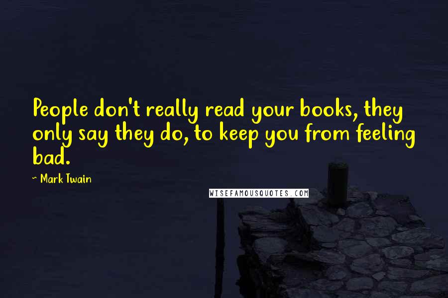 Mark Twain Quotes: People don't really read your books, they only say they do, to keep you from feeling bad.
