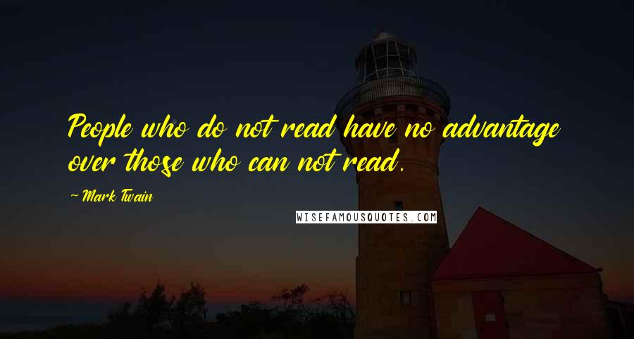 Mark Twain Quotes: People who do not read have no advantage over those who can not read.