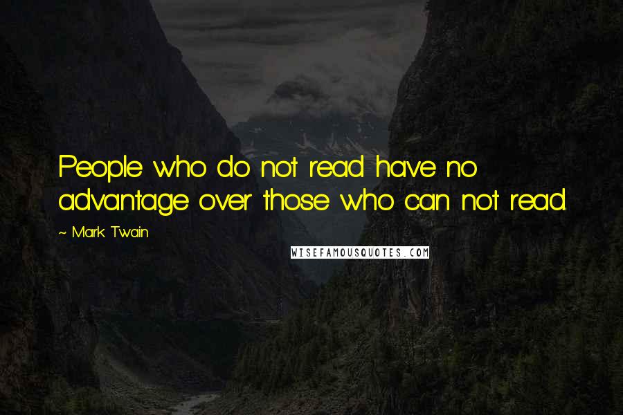 Mark Twain Quotes: People who do not read have no advantage over those who can not read.