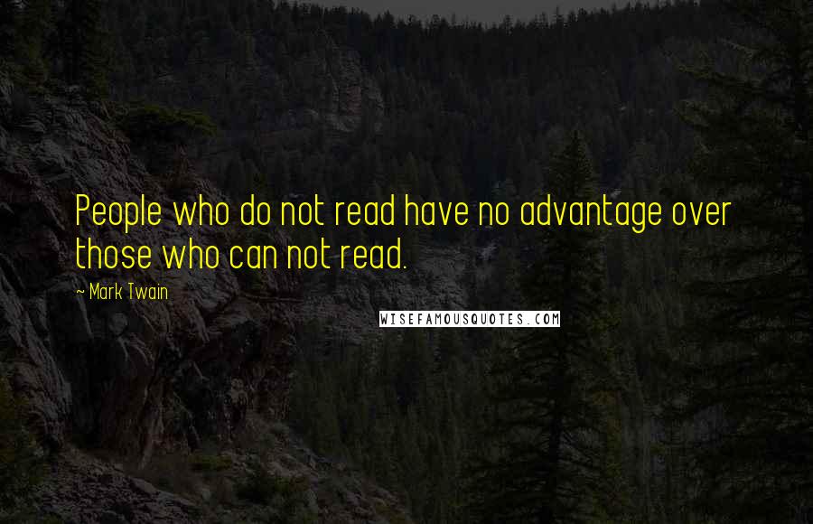 Mark Twain Quotes: People who do not read have no advantage over those who can not read.