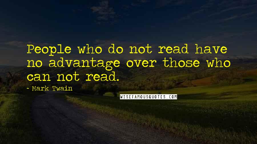 Mark Twain Quotes: People who do not read have no advantage over those who can not read.