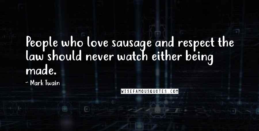 Mark Twain Quotes: People who love sausage and respect the law should never watch either being made.