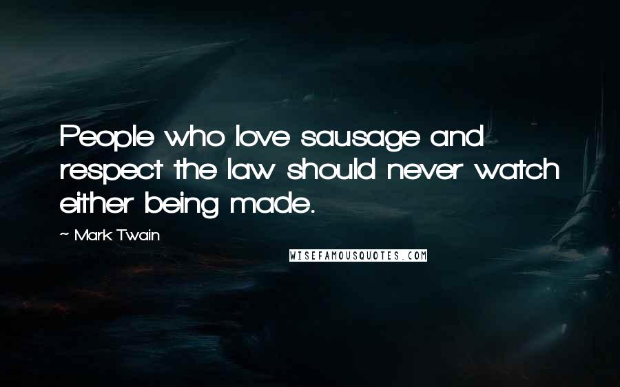 Mark Twain Quotes: People who love sausage and respect the law should never watch either being made.