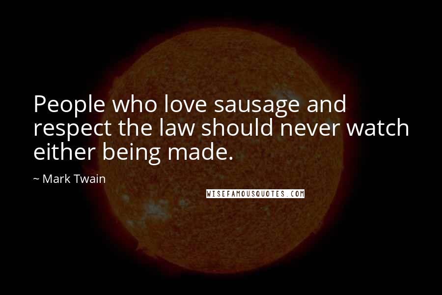 Mark Twain Quotes: People who love sausage and respect the law should never watch either being made.