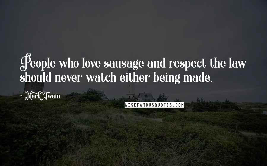 Mark Twain Quotes: People who love sausage and respect the law should never watch either being made.