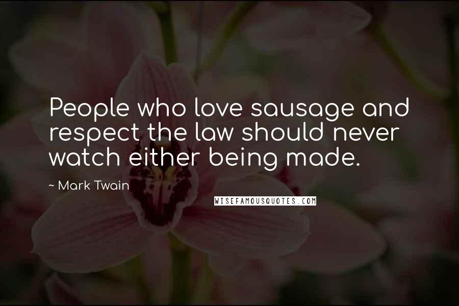 Mark Twain Quotes: People who love sausage and respect the law should never watch either being made.