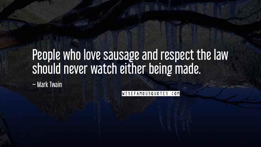 Mark Twain Quotes: People who love sausage and respect the law should never watch either being made.