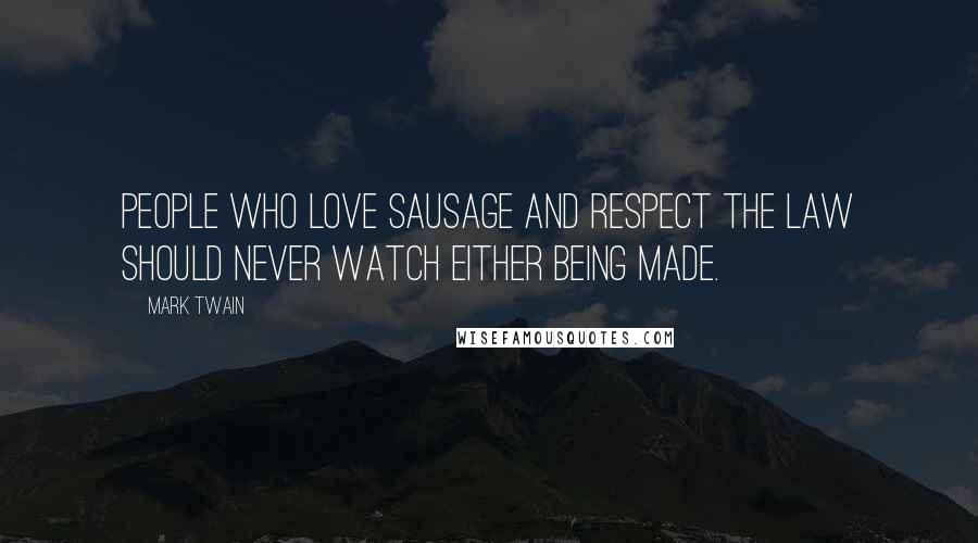 Mark Twain Quotes: People who love sausage and respect the law should never watch either being made.