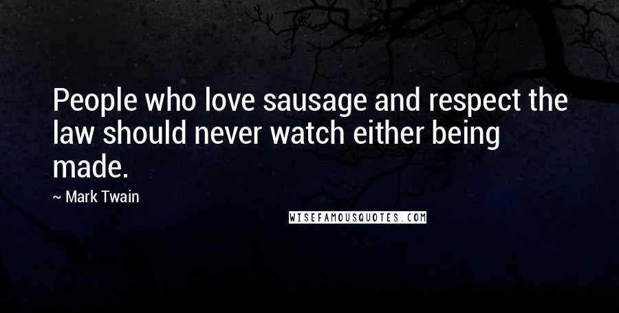 Mark Twain Quotes: People who love sausage and respect the law should never watch either being made.