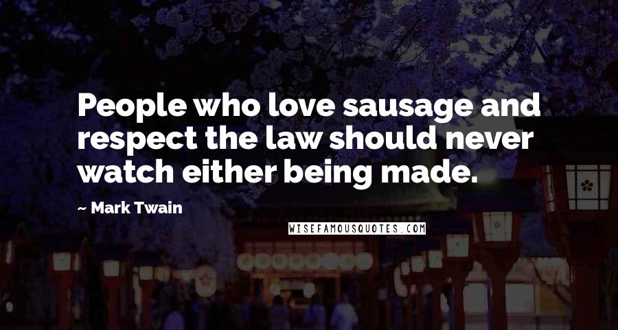 Mark Twain Quotes: People who love sausage and respect the law should never watch either being made.