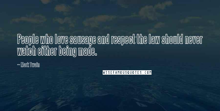Mark Twain Quotes: People who love sausage and respect the law should never watch either being made.