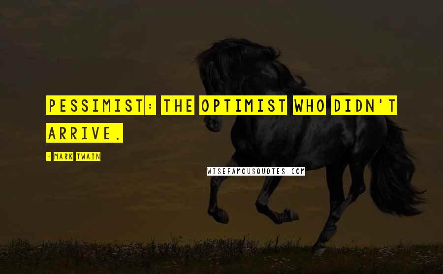 Mark Twain Quotes: Pessimist: The optimist who didn't arrive.