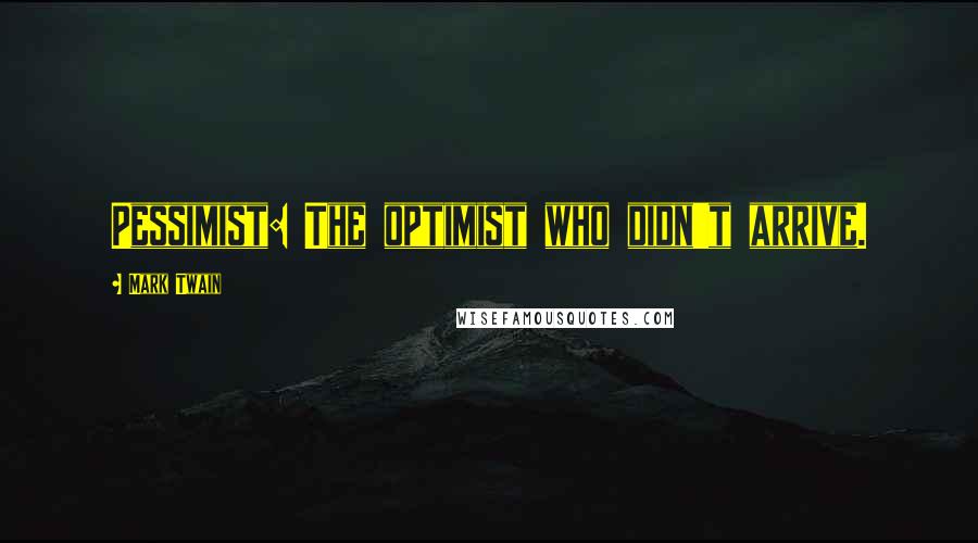 Mark Twain Quotes: Pessimist: The optimist who didn't arrive.