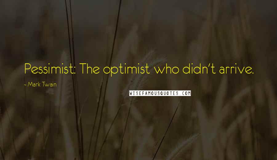 Mark Twain Quotes: Pessimist: The optimist who didn't arrive.