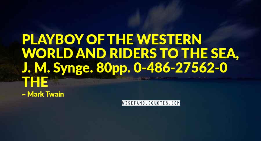 Mark Twain Quotes: PLAYBOY OF THE WESTERN WORLD AND RIDERS TO THE SEA, J. M. Synge. 80pp. 0-486-27562-0 THE