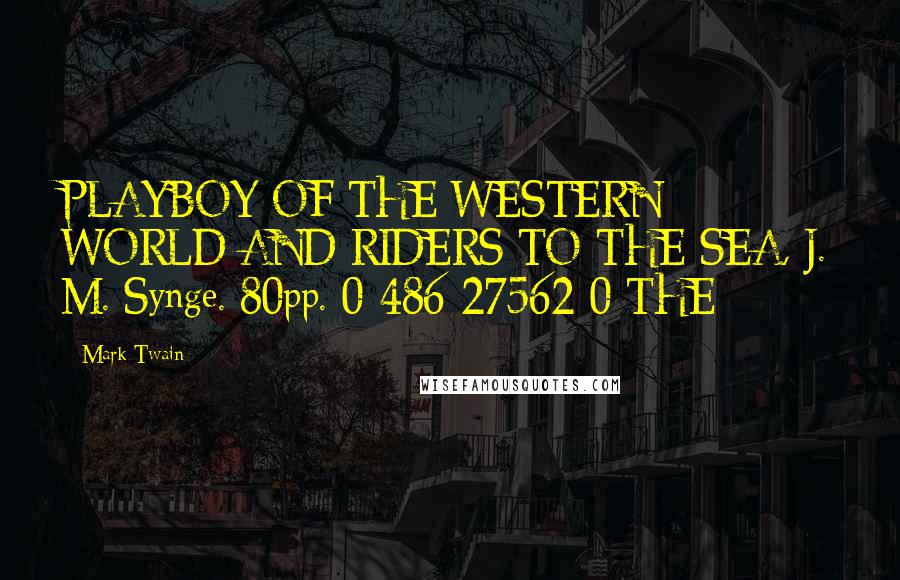Mark Twain Quotes: PLAYBOY OF THE WESTERN WORLD AND RIDERS TO THE SEA, J. M. Synge. 80pp. 0-486-27562-0 THE