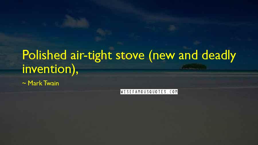 Mark Twain Quotes: Polished air-tight stove (new and deadly invention),