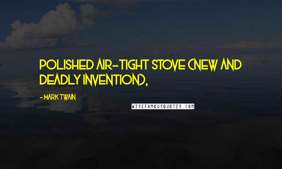 Mark Twain Quotes: Polished air-tight stove (new and deadly invention),