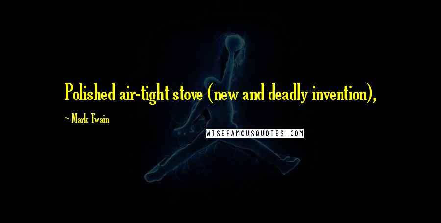 Mark Twain Quotes: Polished air-tight stove (new and deadly invention),