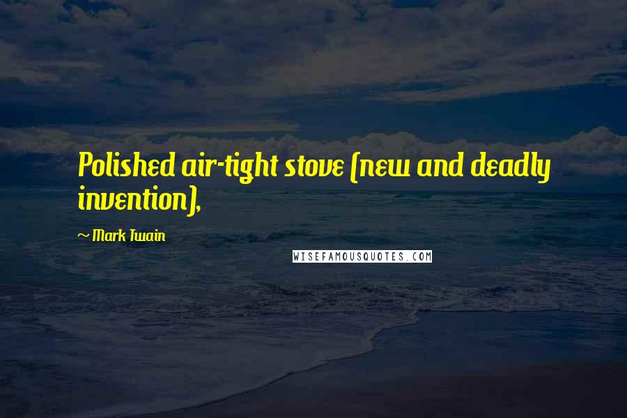 Mark Twain Quotes: Polished air-tight stove (new and deadly invention),