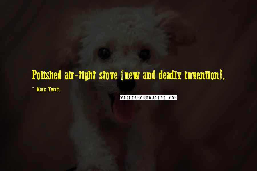 Mark Twain Quotes: Polished air-tight stove (new and deadly invention),