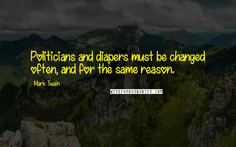 Mark Twain Quotes: Politicians and diapers must be changed often, and for the same reason.