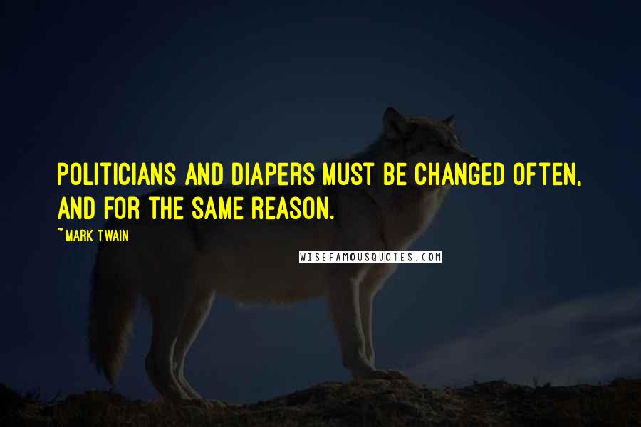Mark Twain Quotes: Politicians and diapers must be changed often, and for the same reason.