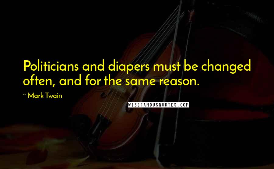 Mark Twain Quotes: Politicians and diapers must be changed often, and for the same reason.