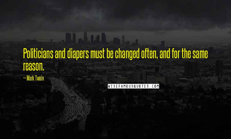 Mark Twain Quotes: Politicians and diapers must be changed often, and for the same reason.