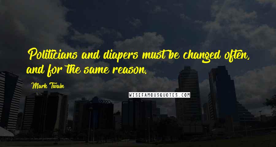 Mark Twain Quotes: Politicians and diapers must be changed often, and for the same reason.