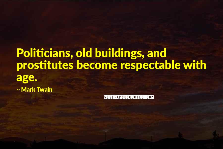 Mark Twain Quotes: Politicians, old buildings, and prostitutes become respectable with age.