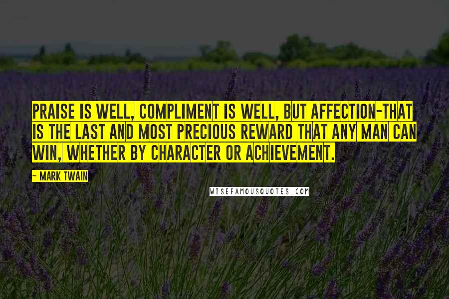 Mark Twain Quotes: Praise is well, compliment is well, but affection-that is the last and most precious reward that any man can win, whether by character or achievement.