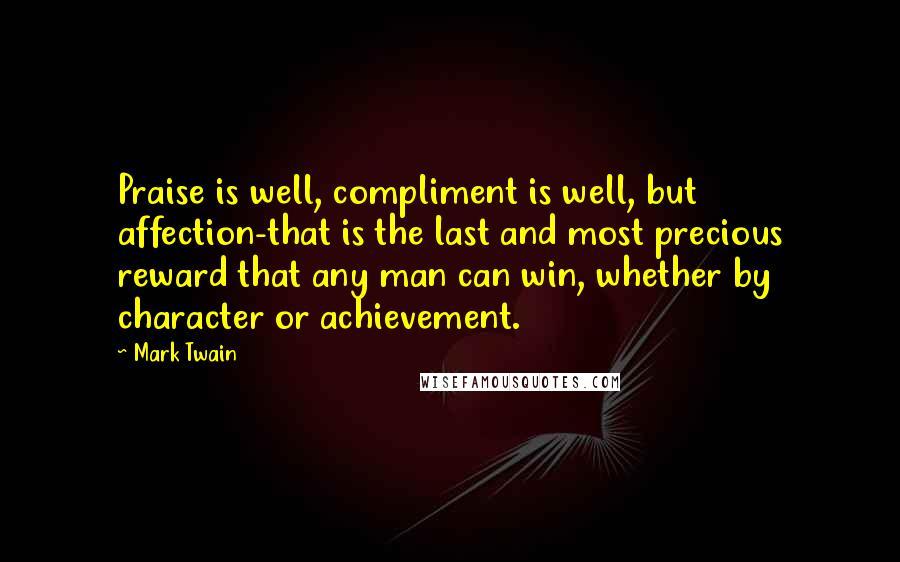 Mark Twain Quotes: Praise is well, compliment is well, but affection-that is the last and most precious reward that any man can win, whether by character or achievement.