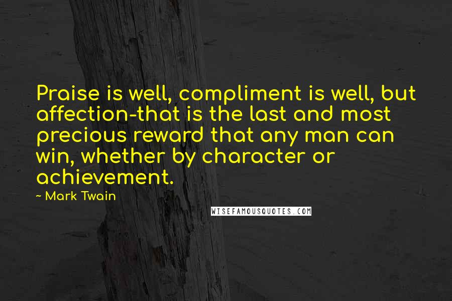 Mark Twain Quotes: Praise is well, compliment is well, but affection-that is the last and most precious reward that any man can win, whether by character or achievement.