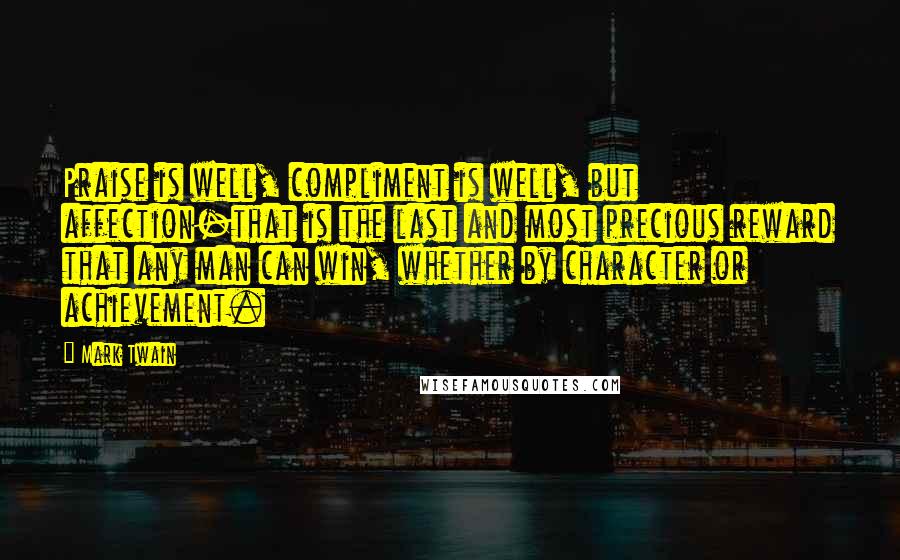 Mark Twain Quotes: Praise is well, compliment is well, but affection-that is the last and most precious reward that any man can win, whether by character or achievement.