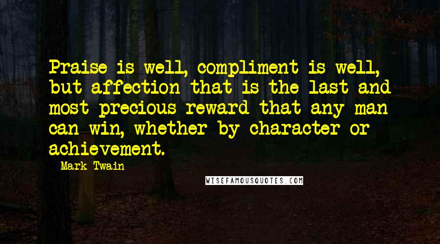 Mark Twain Quotes: Praise is well, compliment is well, but affection-that is the last and most precious reward that any man can win, whether by character or achievement.