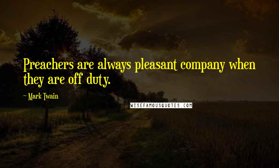 Mark Twain Quotes: Preachers are always pleasant company when they are off duty.