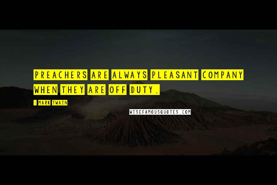 Mark Twain Quotes: Preachers are always pleasant company when they are off duty.